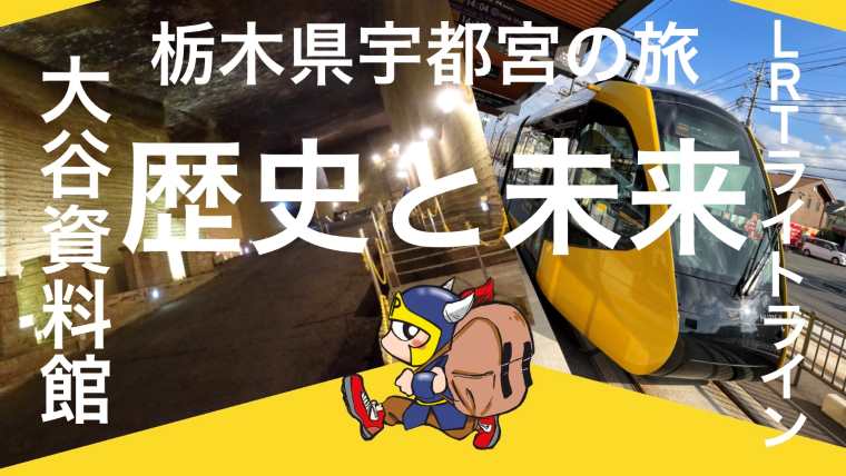 栃木県宇都宮の旅大谷資料館LRTライトライン歴史と未来