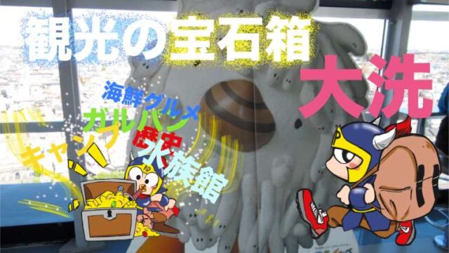 キャンプ水族館グルメガルパン歴史観光の宝石箱大洗