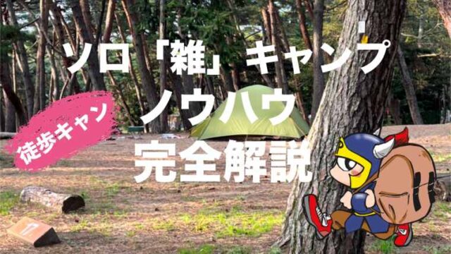 ソロキャンプは雑でいい。おひとり様徒歩キャンプのススメと雑キャンノウハウ完全解説