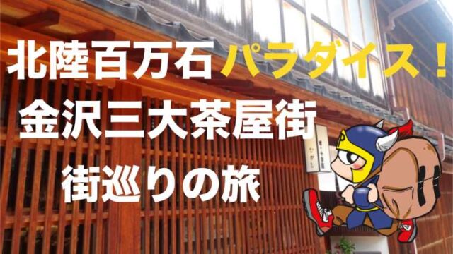 北陸百万石パラダイス！金沢三大茶屋街＆長町武家屋敷跡街巡りの旅